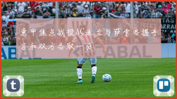 意甲焦点战役AC米兰与萨索洛握手言和双方各取一分