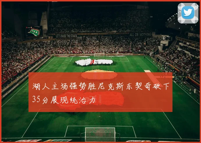 湖人主场强势胜尼克斯东契奇砍下35分展现统治力